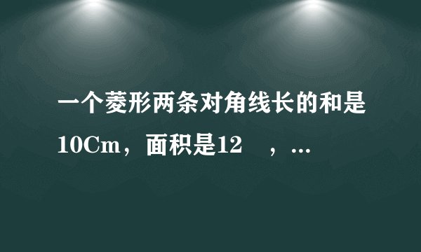 一个菱形两条对角线长的和是10Cm，面积是12㎝，求菱形的周长(结果保留小点后一位)？