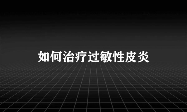 如何治疗过敏性皮炎