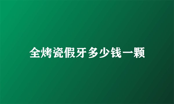 全烤瓷假牙多少钱一颗