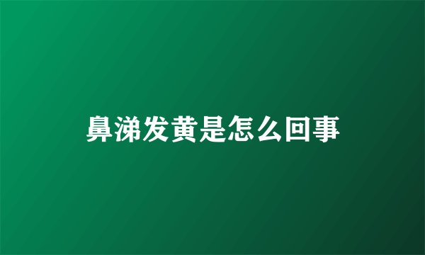 鼻涕发黄是怎么回事