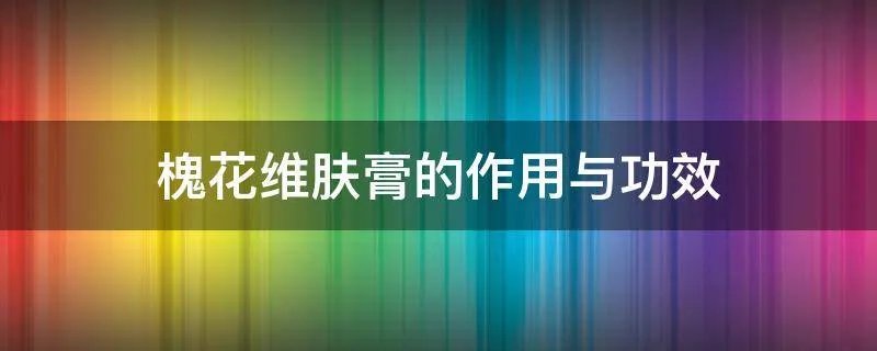 槐花维肤膏的作用与功效