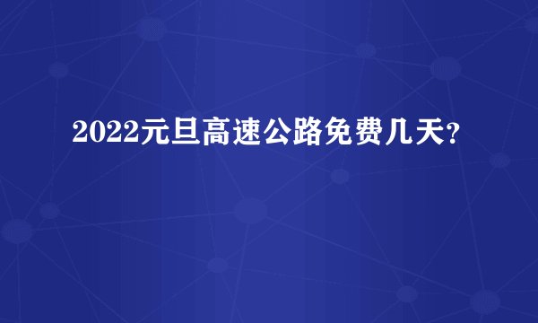 2022元旦高速公路免费几天？