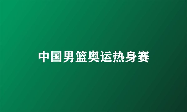 中国男篮奥运热身赛