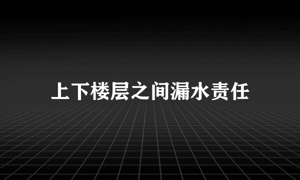 上下楼层之间漏水责任