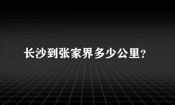 长沙到张家界多少公里?