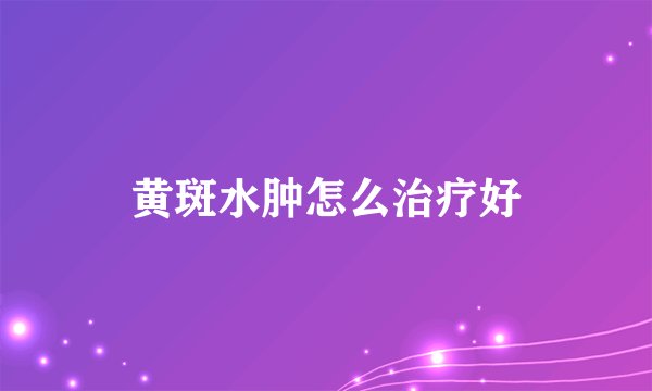黄斑水肿怎么治疗好