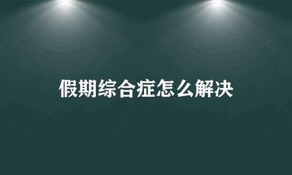 假期综合症怎么解决