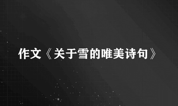 作文《关于雪的唯美诗句》