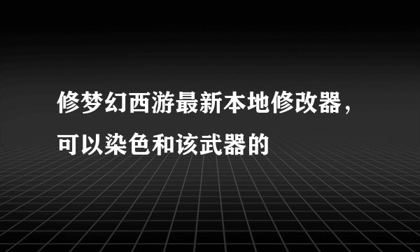 修梦幻西游最新本地修改器，可以染色和该武器的