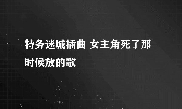 特务迷城插曲 女主角死了那时候放的歌