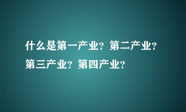 什么是第一产业?第二产业?第三产业?第四产业?