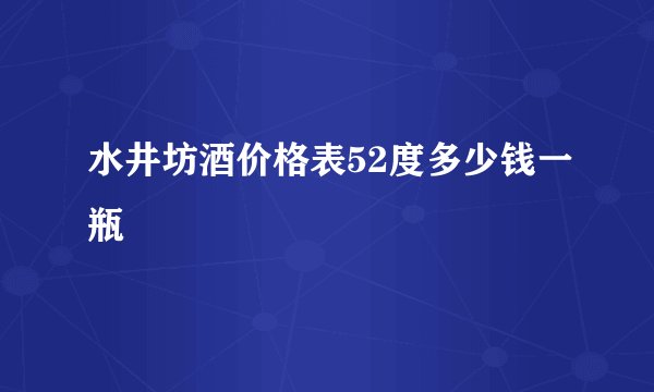 水井坊酒价格表52度多少钱一瓶