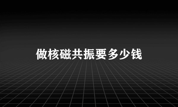 做核磁共振要多少钱
