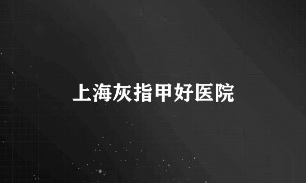 上海灰指甲好医院