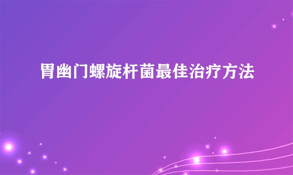胃幽门螺旋杆菌最佳治疗方法