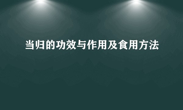 当归的功效与作用及食用方法