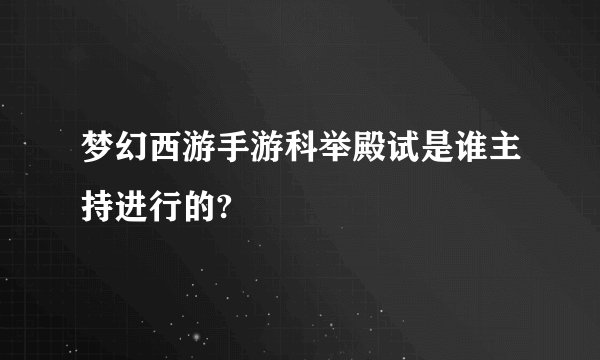梦幻西游手游科举殿试是谁主持进行的?