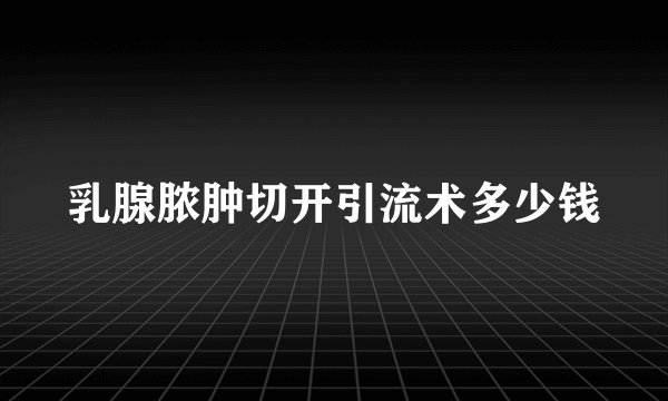 乳腺脓肿切开引流术多少钱