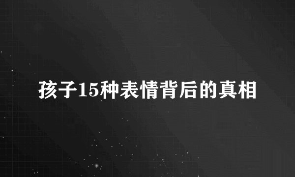 孩子15种表情背后的真相