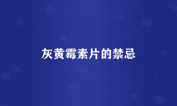 灰黄霉素片的禁忌