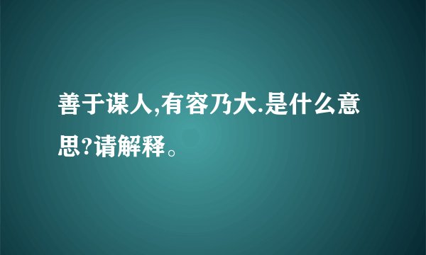 善于谋人,有容乃大.是什么意思?请解释。