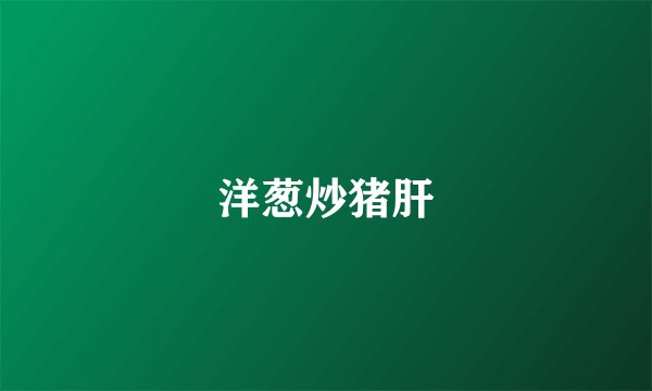 洋葱炒猪肝