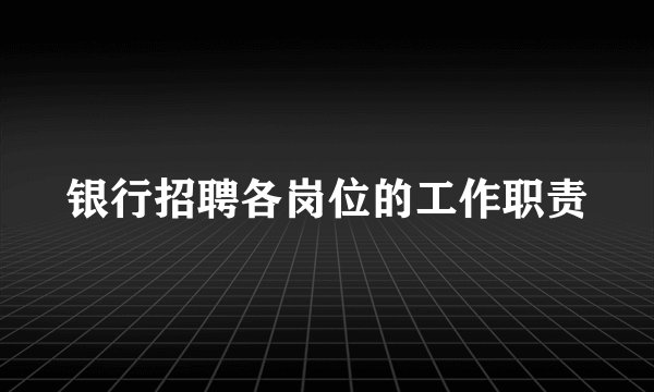 银行招聘各岗位的工作职责