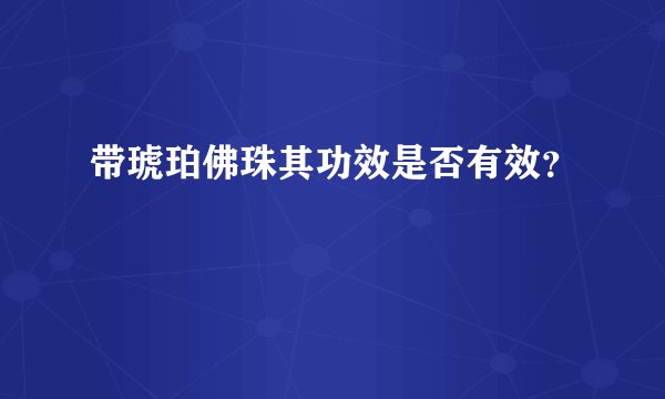 带琥珀佛珠其功效是否有效？
