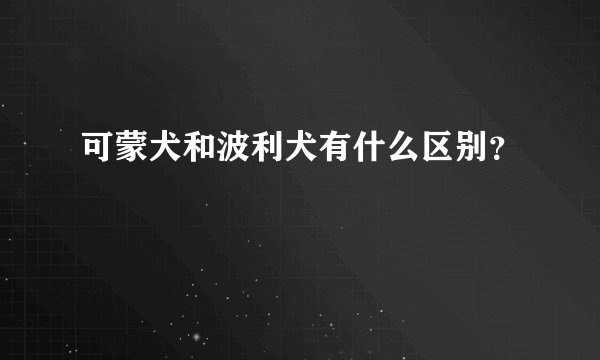 可蒙犬和波利犬有什么区别？