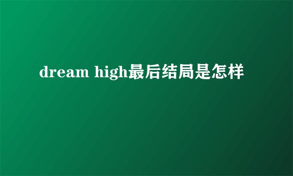 dream high最后结局是怎样