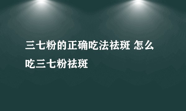 三七粉的正确吃法祛斑 怎么吃三七粉祛斑