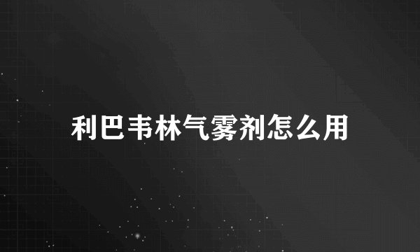 利巴韦林气雾剂怎么用