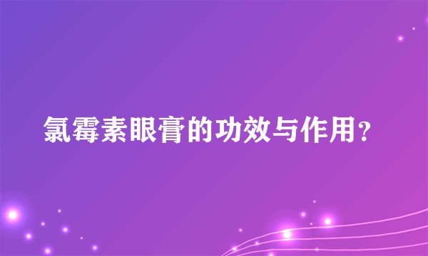 氯霉素眼膏的功效与作用？