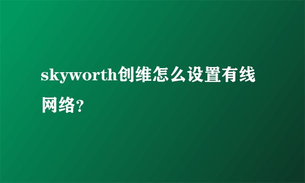 skyworth创维怎么设置有线网络？