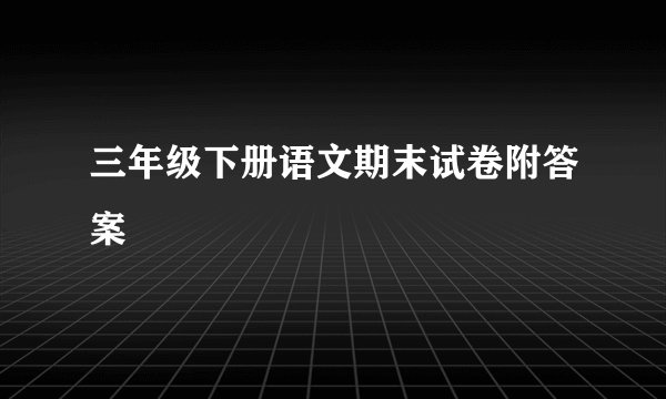 三年级下册语文期末试卷附答案