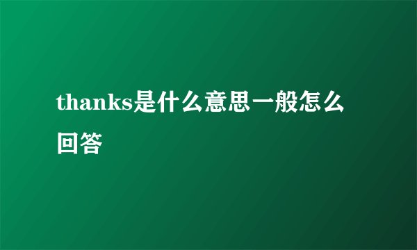 thanks是什么意思一般怎么回答