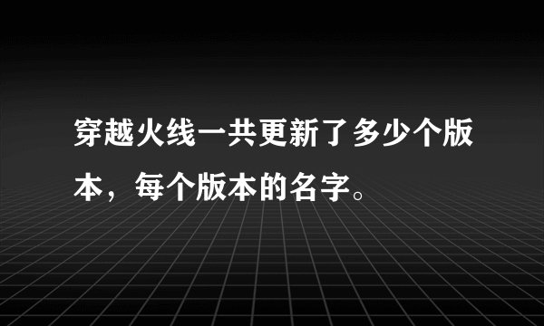 穿越火线一共更新了多少个版本，每个版本的名字。