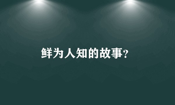 鲜为人知的故事？