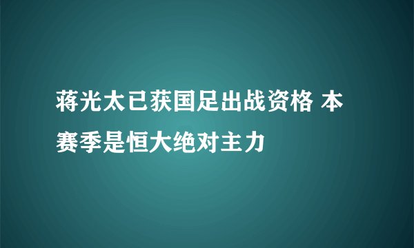 蒋光太已获国足出战资格 本赛季是恒大绝对主力