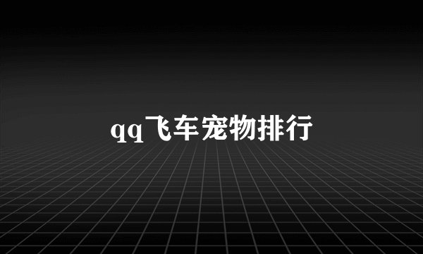 qq飞车宠物排行
