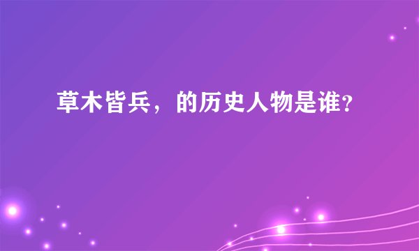 草木皆兵，的历史人物是谁？