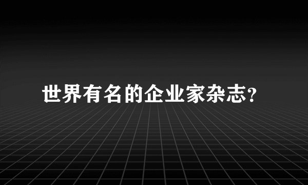 世界有名的企业家杂志？
