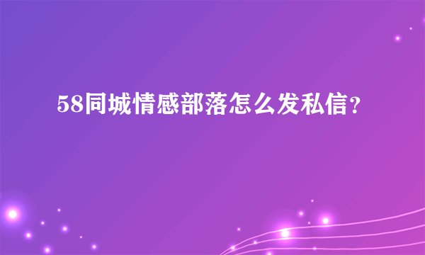 58同城情感部落怎么发私信？