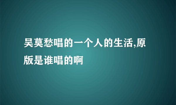 吴莫愁唱的一个人的生活,原版是谁唱的啊