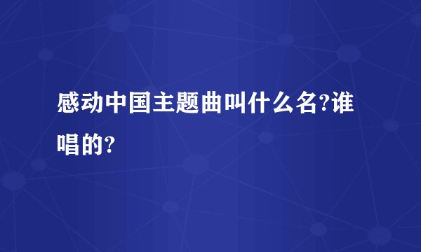 感动中国主题曲叫什么名?谁唱的?