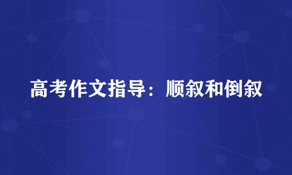 高考作文指导：顺叙和倒叙