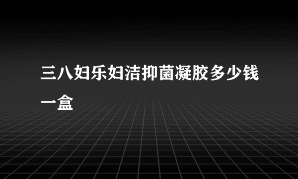 三八妇乐妇洁抑菌凝胶多少钱一盒