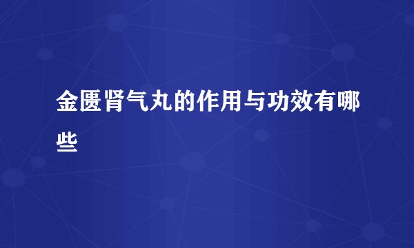 金匮肾气丸的作用与功效有哪些