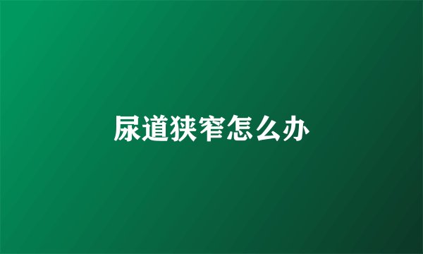 尿道狭窄怎么办