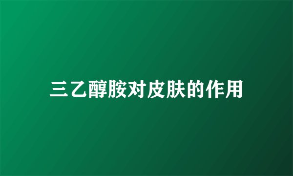 三乙醇胺对皮肤的作用